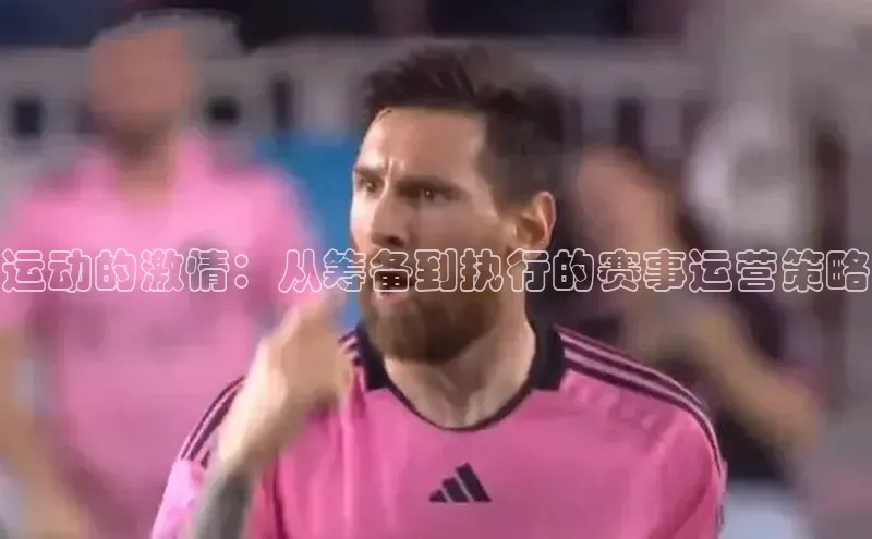 运动的激情：从筹备到执行的赛事运营策略